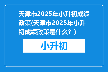 天津市2025年小升初成绩政策(天津市2025年小升初成绩政策是什么？)