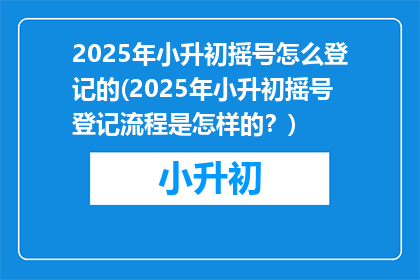 2025年小升初摇号怎么登记的(2025年小升初摇号登记流程是怎样的？)