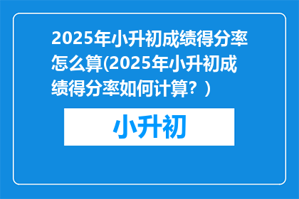 2025年小升初成绩得分率怎么算(2025年小升初成绩得分率如何计算？)