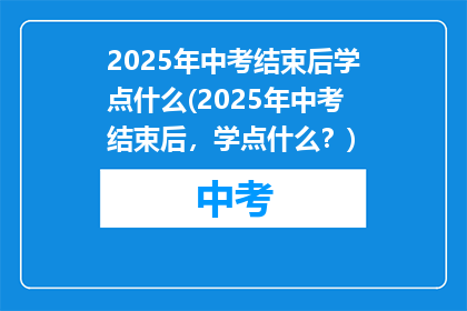 2025年中考结束后学点什么(2025年中考结束后，学点什么？)