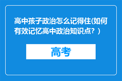 高中孩子政治怎么记得住(如何有效记忆高中政治知识点？)