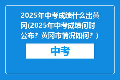 2025年中考成绩什么出黄冈(2025年中考成绩何时公布？黄冈市情况如何？)