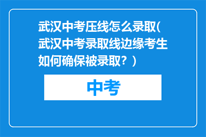 武汉中考压线怎么录取(武汉中考录取线边缘考生如何确保被录取？)