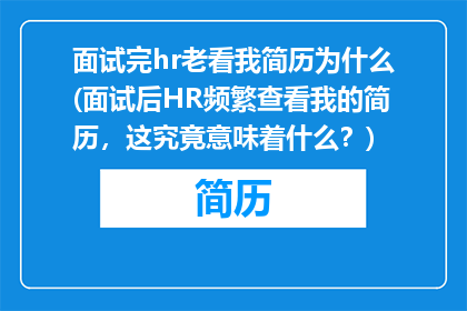 面试完hr老看我简历为什么(面试后HR频繁查看我的简历，这究竟意味着什么？)