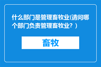 什么部门是管理畜牧业(请问哪个部门负责管理畜牧业？)