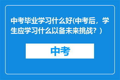 中考毕业学习什么好(中考后，学生应学习什么以备未来挑战？)
