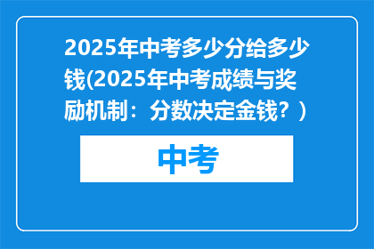 2025年中考多少分给多少钱(2025年中考成绩与奖励机制：分数决定金钱？)
