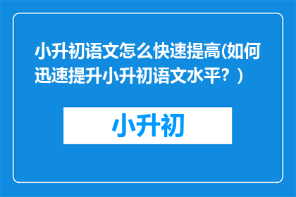 小升初语文怎么快速提高(如何迅速提升小升初语文水平？)