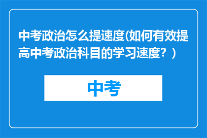 中考政治怎么提速度(如何有效提高中考政治科目的学习速度？)