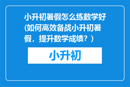 小升初暑假怎么练数学好(如何高效备战小升初暑假，提升数学成绩？)