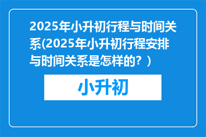 2025年小升初行程与时间关系(2025年小升初行程安排与时间关系是怎样的？)
