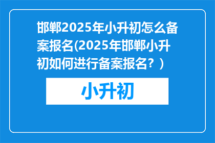 邯郸2025年小升初怎么备案报名(2025年邯郸小升初如何进行备案报名？)
