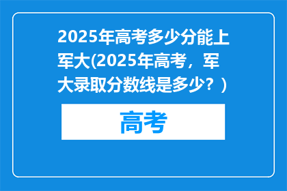 2025年高考多少分能上军大(2025年高考，军大录取分数线是多少？)