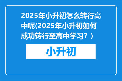 2025年小升初怎么转行高中呢(2025年小升初如何成功转行至高中学习？)