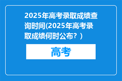 2025年高考录取成绩查询时间(2025年高考录取成绩何时公布？)