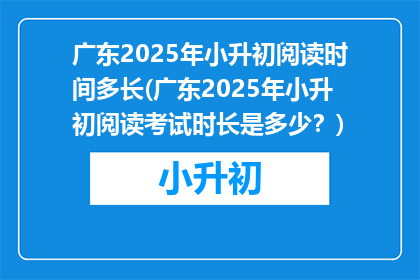 广东2025年小升初阅读时间多长(广东2025年小升初阅读考试时长是多少？)