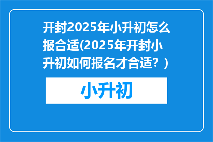 开封2025年小升初怎么报合适(2025年开封小升初如何报名才合适？)
