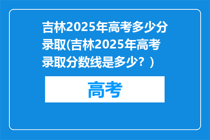 吉林2025年高考多少分录取(吉林2025年高考录取分数线是多少？)