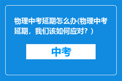 物理中考延期怎么办(物理中考延期，我们该如何应对？)