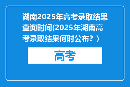 湖南2025年高考录取结果查询时间(2025年湖南高考录取结果何时公布？)