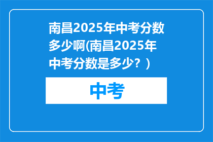 南昌2025年中考分数多少啊(南昌2025年中考分数是多少？)