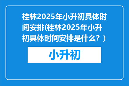 桂林2025年小升初具体时间安排(桂林2025年小升初具体时间安排是什么？)