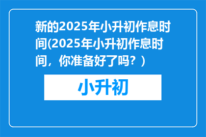 新的2025年小升初作息时间(2025年小升初作息时间，你准备好了吗？)