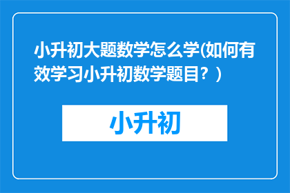 小升初大题数学怎么学(如何有效学习小升初数学题目？)