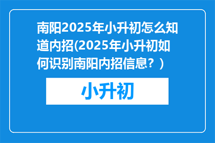 南阳2025年小升初怎么知道内招(2025年小升初如何识别南阳内招信息？)