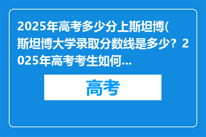 2025年高考多少分上斯坦博(斯坦博大学录取分数线是多少？2025年高考考生如何达到？)