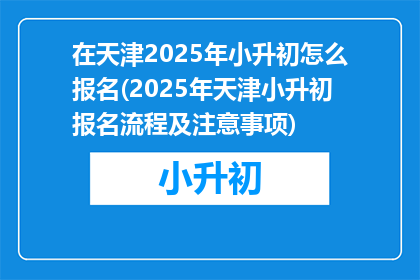 在天津2025年小升初怎么报名(2025年天津小升初报名流程及注意事项)