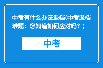 中考有什么办法退档(中考退档难题：您知道如何应对吗？)