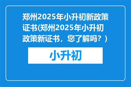 郑州2025年小升初新政策证书(郑州2025年小升初政策新证书，您了解吗？)