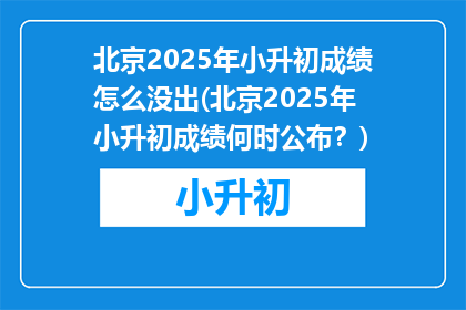 北京2025年小升初成绩怎么没出(北京2025年小升初成绩何时公布？)