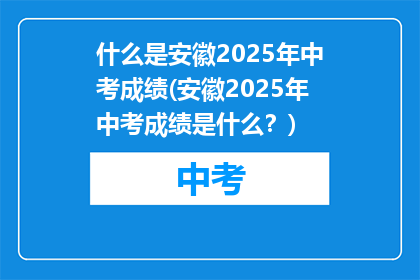 什么是安徽2025年中考成绩(安徽2025年中考成绩是什么？)