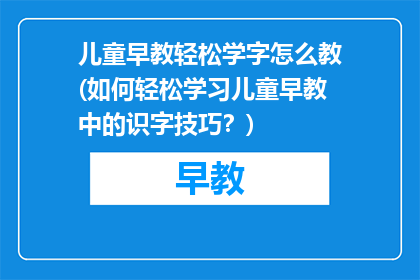 儿童早教轻松学字怎么教(如何轻松学习儿童早教中的识字技巧？)