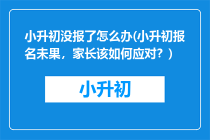 小升初没报了怎么办(小升初报名未果，家长该如何应对？)