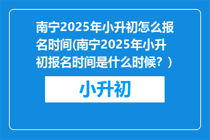 南宁2025年小升初怎么报名时间(南宁2025年小升初报名时间是什么时候？)
