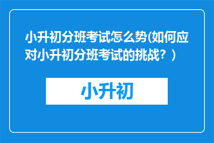 小升初分班考试怎么势(如何应对小升初分班考试的挑战？)