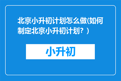 北京小升初计划怎么做(如何制定北京小升初计划？)