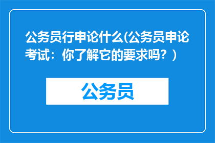 公务员行申论什么(公务员申论考试：你了解它的要求吗？)