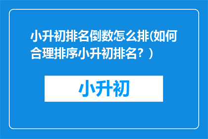小升初排名倒数怎么排(如何合理排序小升初排名？)