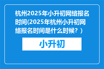 杭州2025年小升初网络报名时间(2025年杭州小升初网络报名时间是什么时候？)