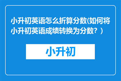 小升初英语怎么折算分数(如何将小升初英语成绩转换为分数？)