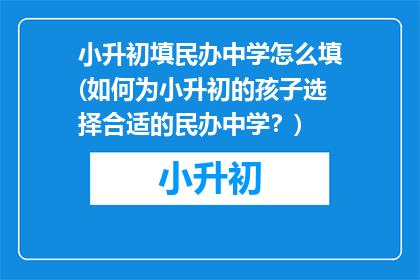 小升初填民办中学怎么填(如何为小升初的孩子选择合适的民办中学？)
