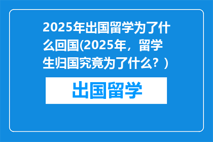 2025年出国留学为了什么回国(2025年，留学生归国究竟为了什么？)
