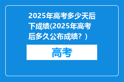 2025年高考多少天后下成绩(2025年高考后多久公布成绩？)