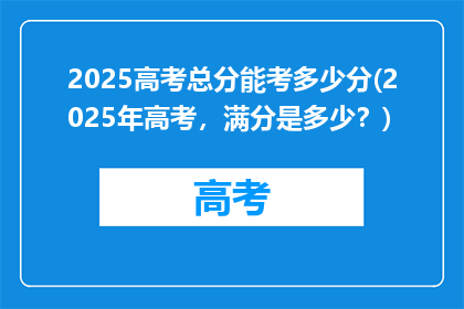 2025高考总分能考多少分(2025年高考，满分是多少？)