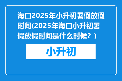 海口2025年小升初暑假放假时间(2025年海口小升初暑假放假时间是什么时候？)