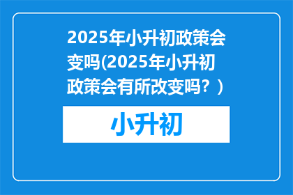 2025年小升初政策会变吗(2025年小升初政策会有所改变吗？)